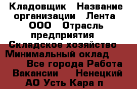 Кладовщик › Название организации ­ Лента, ООО › Отрасль предприятия ­ Складское хозяйство › Минимальный оклад ­ 29 000 - Все города Работа » Вакансии   . Ненецкий АО,Усть-Кара п.